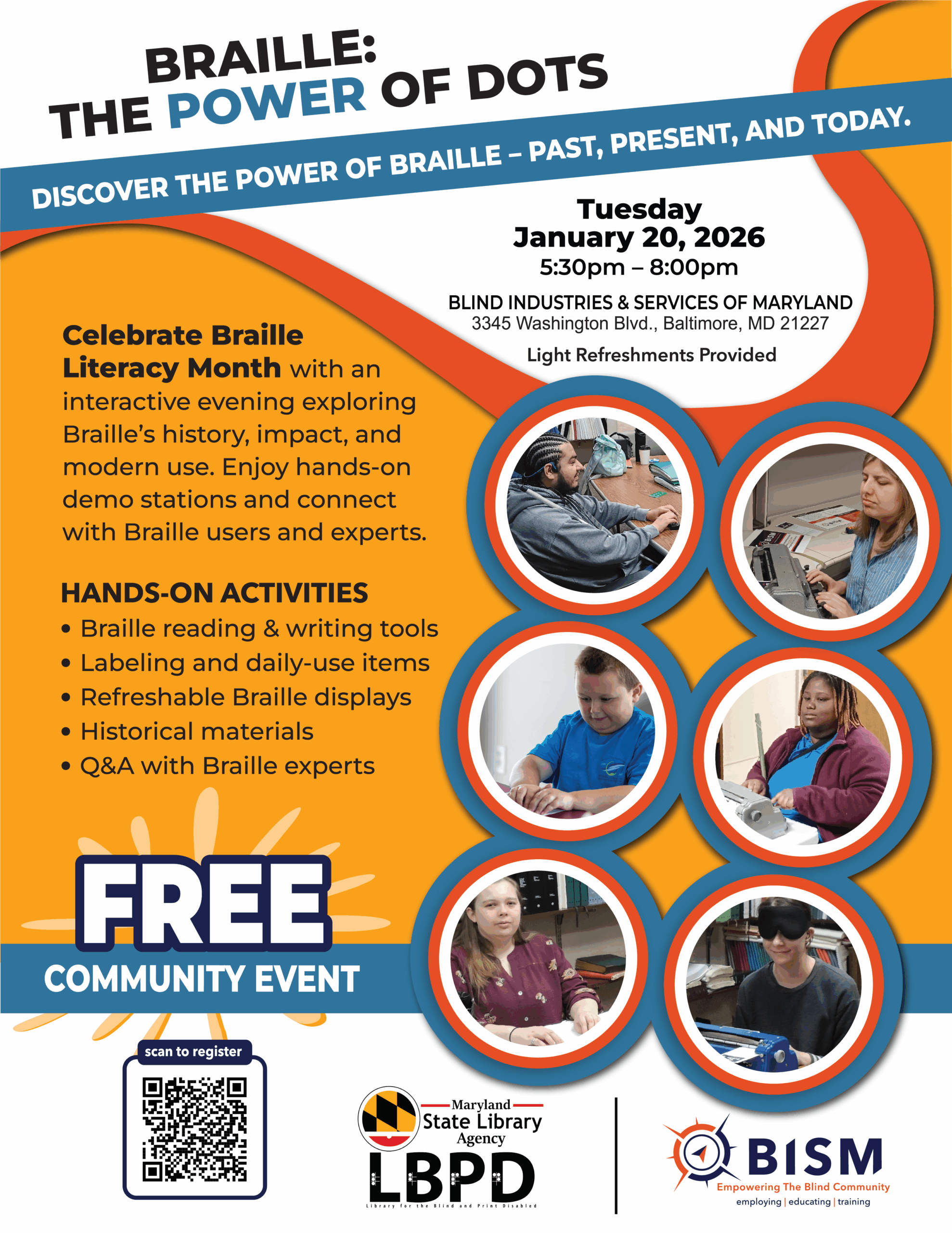 Flyer for an event titled “Braille: The Power of Dots,” taking place Tuesday, January 20, 2026, from 5:30–8:00 p.m. at Blind Industries & Services of Maryland (3345 Washington Blvd, Baltimore, MD 21227). The event celebrates Braille Literacy Month with interactive stations and activities exploring the history, impact, and modern use of braille. Highlights include braille reading and writing tools, labeling items, refreshable braille displays, historical materials, and a Q&A with braille experts. A blue banner notes that it’s a FREE Community Event. Circular photos on the right show children and adults using braille tools. Logos for the Maryland State Library for the Blind and Print Disabled and BISM are at the bottom, along with a QR code to register.