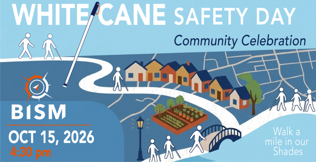 A promotional graphic for BISM’s White Cane Safety Day Community Celebration on October 15, 2026, at 4:30 p.m. The illustration shows people using white canes traveling along a winding path through a neighborhood with colorful houses, a community garden, trees, and a small bridge. A large white cane stretches across the design, and the BISM logo appears on the left. Text on the right reads, “Walk a mile in our Shades.”